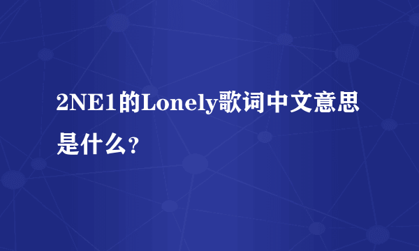 2NE1的Lonely歌词中文意思是什么？