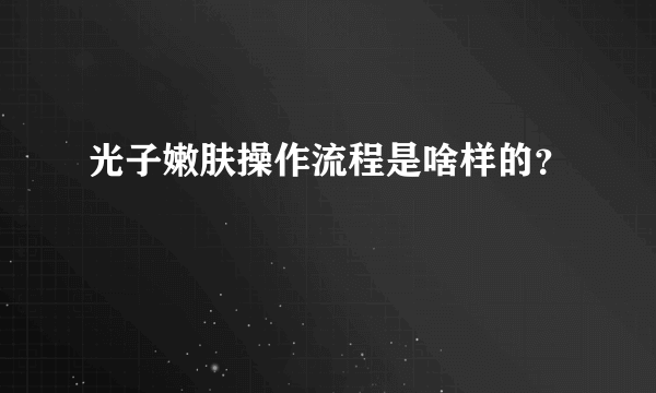 光子嫩肤操作流程是啥样的？