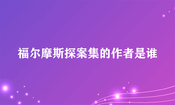 福尔摩斯探案集的作者是谁