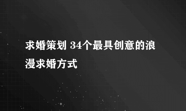 求婚策划 34个最具创意的浪漫求婚方式