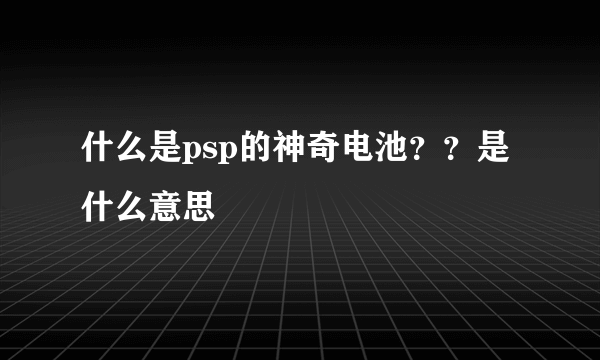 什么是psp的神奇电池？？是什么意思