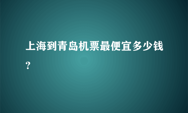 上海到青岛机票最便宜多少钱？