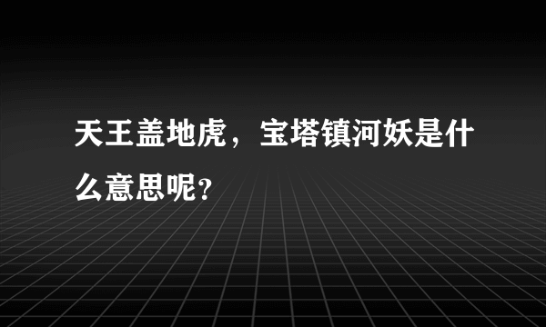 天王盖地虎，宝塔镇河妖是什么意思呢？