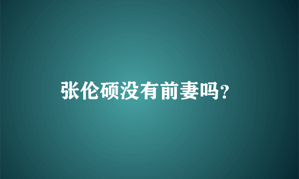 张伦硕没有前妻吗？