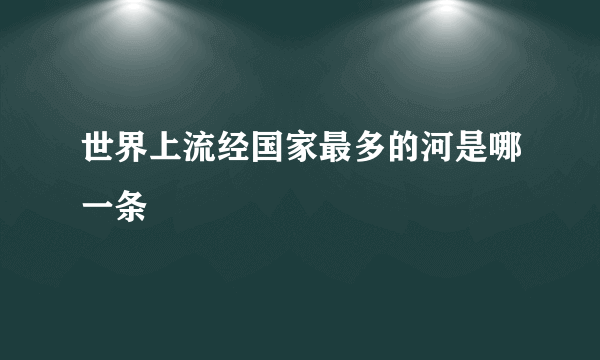 世界上流经国家最多的河是哪一条