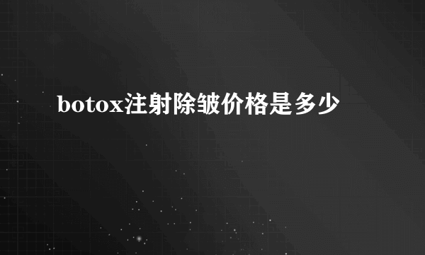 botox注射除皱价格是多少