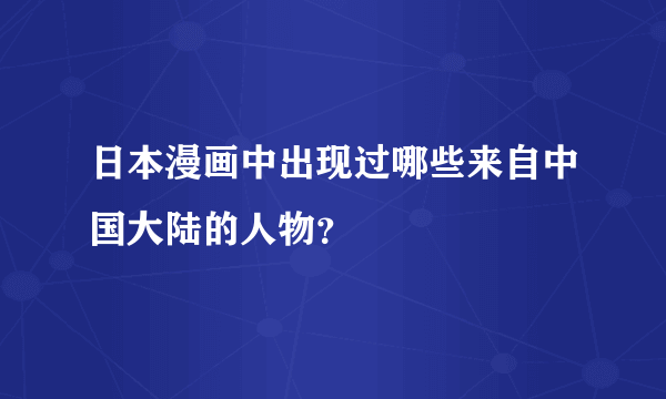 日本漫画中出现过哪些来自中国大陆的人物？