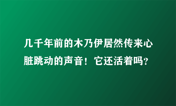 几千年前的木乃伊居然传来心脏跳动的声音！它还活着吗？