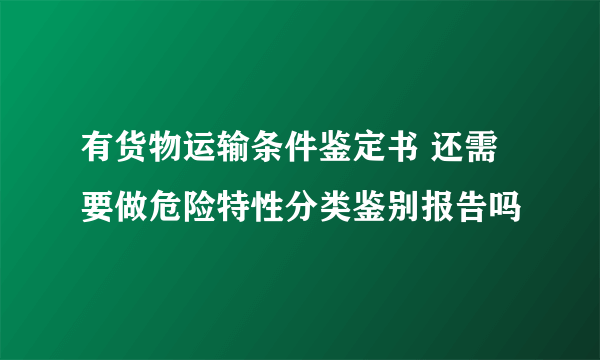 有货物运输条件鉴定书 还需要做危险特性分类鉴别报告吗