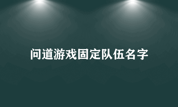 问道游戏固定队伍名字