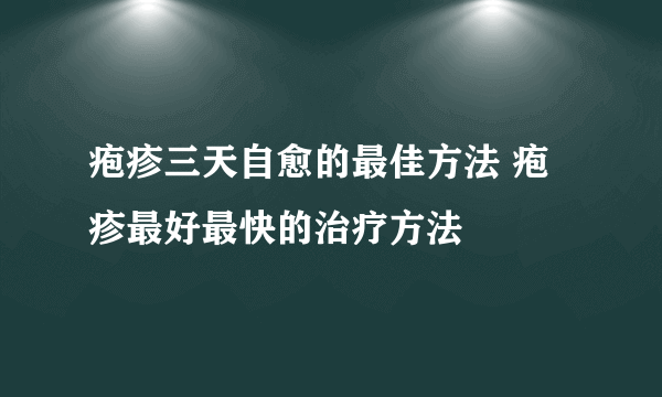 疱疹三天自愈的最佳方法 疱疹最好最快的治疗方法