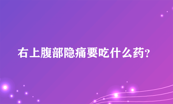 右上腹部隐痛要吃什么药？