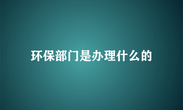 环保部门是办理什么的