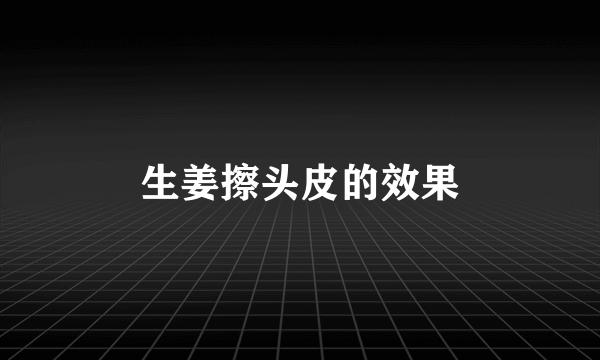 生姜擦头皮的效果