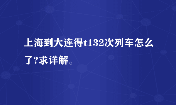 上海到大连得t132次列车怎么了?求详解。