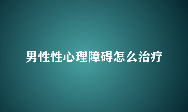 男性性心理障碍怎么治疗