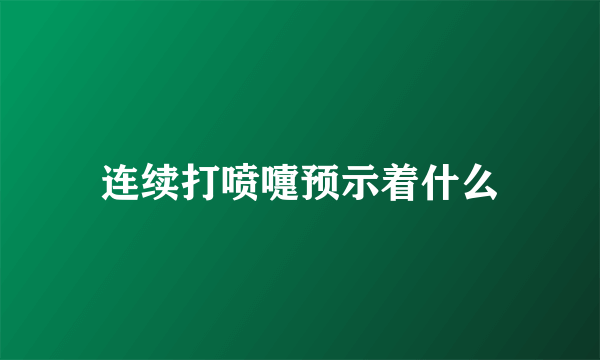 连续打喷嚏预示着什么