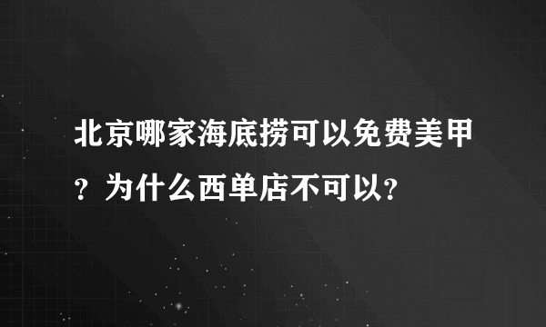 北京哪家海底捞可以免费美甲？为什么西单店不可以？