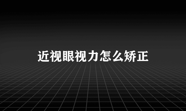 近视眼视力怎么矫正