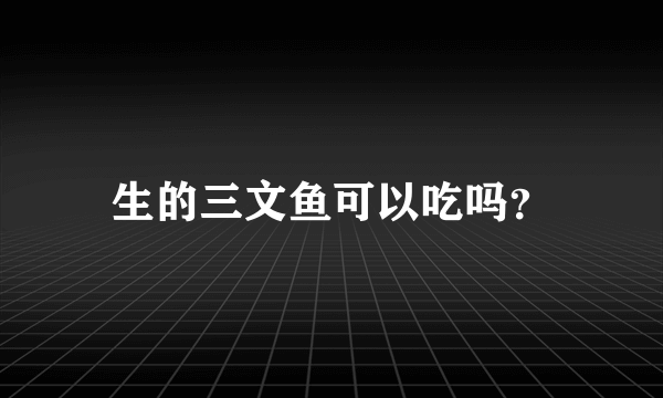 生的三文鱼可以吃吗？