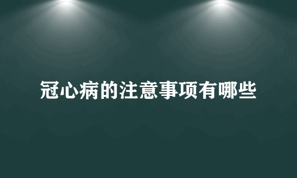 冠心病的注意事项有哪些