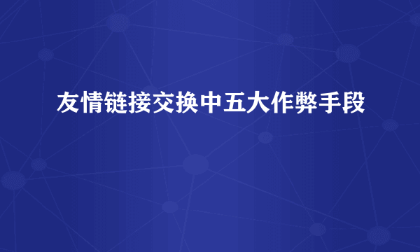 友情链接交换中五大作弊手段