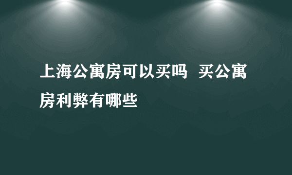 上海公寓房可以买吗  买公寓房利弊有哪些