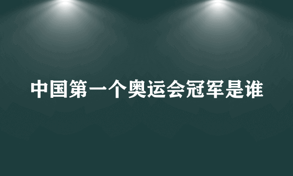 中国第一个奥运会冠军是谁