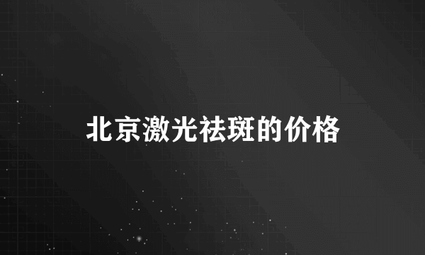 北京激光祛斑的价格