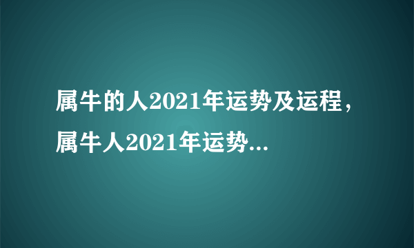 属牛的人2021年运势及运程，属牛人2021年运势运程每月运程