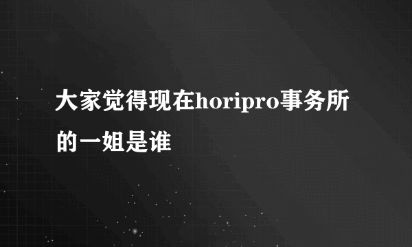 大家觉得现在horipro事务所的一姐是谁