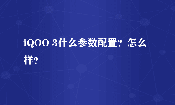 iQOO 3什么参数配置？怎么样？