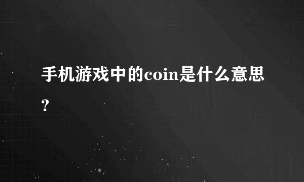 手机游戏中的coin是什么意思？