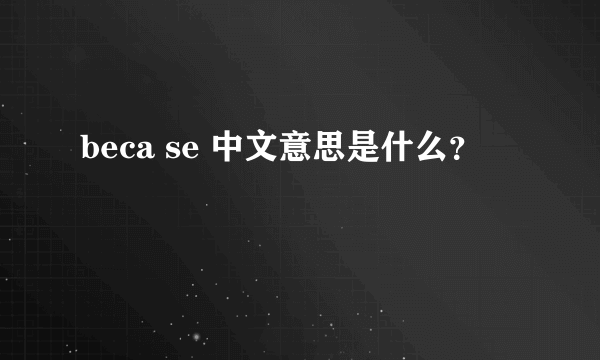 beca se 中文意思是什么？