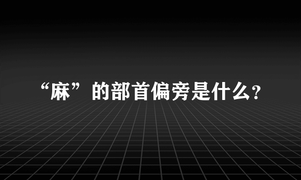 “麻”的部首偏旁是什么？