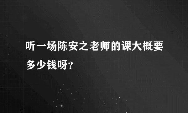 听一场陈安之老师的课大概要多少钱呀？