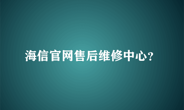 海信官网售后维修中心？