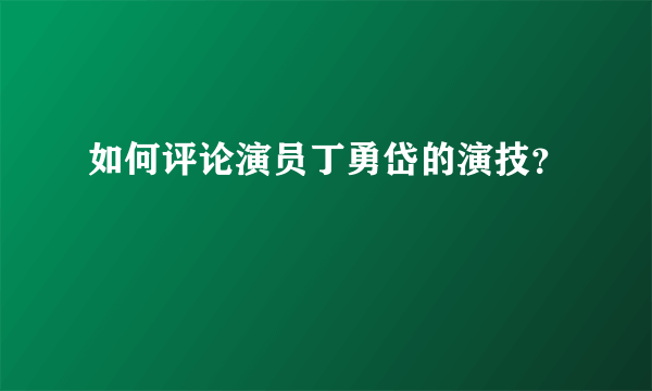 如何评论演员丁勇岱的演技？