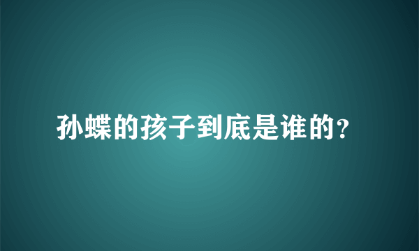 孙蝶的孩子到底是谁的？