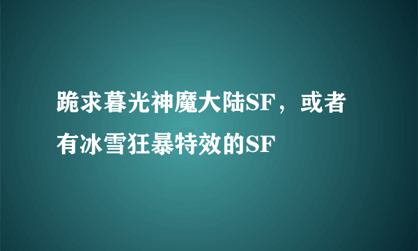 跪求暮光神魔大陆SF，或者有冰雪狂暴特效的SF