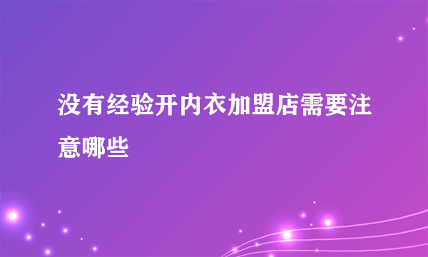 没有经验开内衣加盟店需要注意哪些