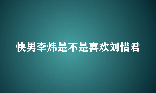 快男李炜是不是喜欢刘惜君