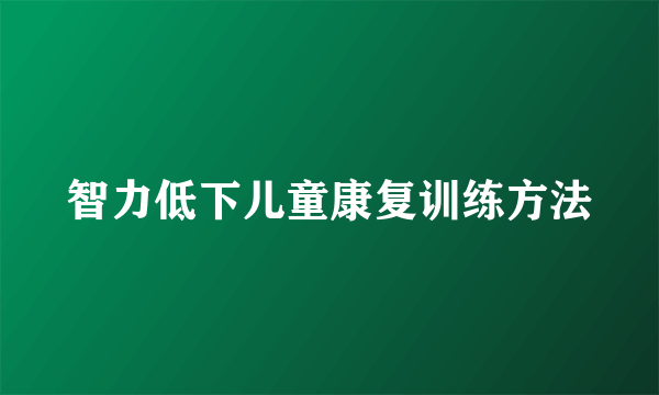 智力低下儿童康复训练方法