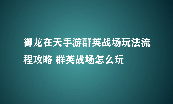 御龙在天手游群英战场玩法流程攻略 群英战场怎么玩