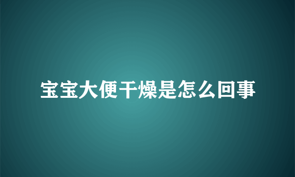 宝宝大便干燥是怎么回事