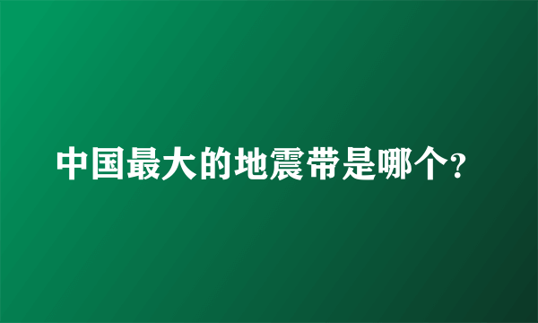 中国最大的地震带是哪个？