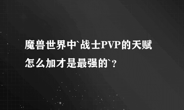 魔兽世界中`战士PVP的天赋怎么加才是最强的`？