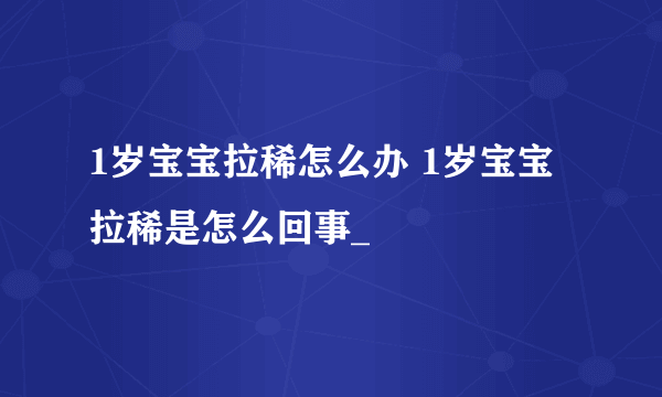 1岁宝宝拉稀怎么办 1岁宝宝拉稀是怎么回事_