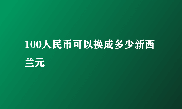 100人民币可以换成多少新西兰元