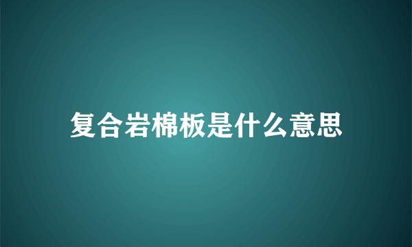 复合岩棉板是什么意思